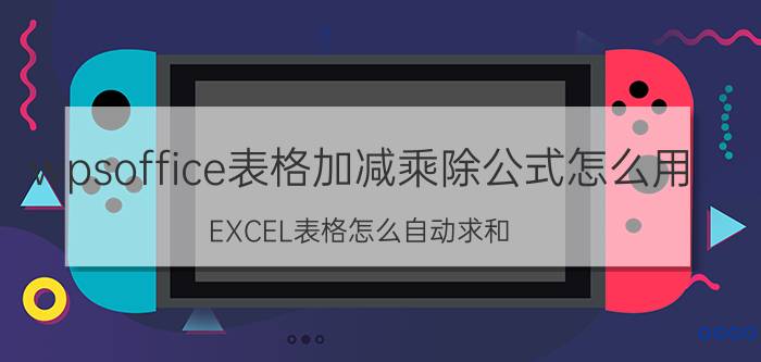 wpsoffice表格加减乘除公式怎么用 EXCEL表格怎么自动求和？